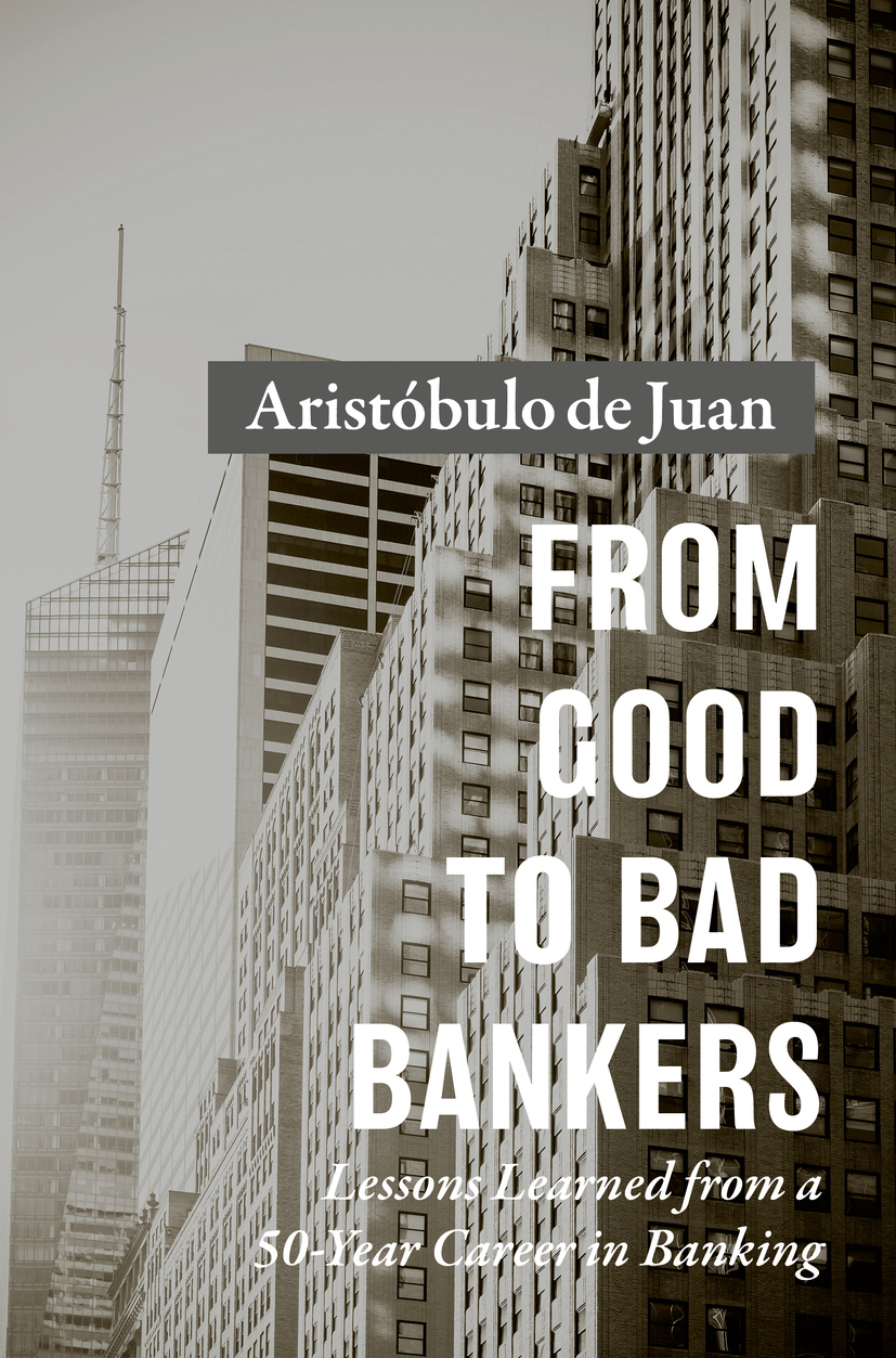 Aristbulo de Juan From Good to Bad Bankers Lessons Learned from a 50-Year - photo 1