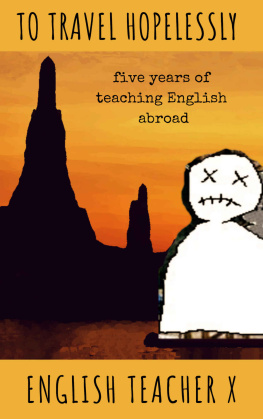 English Teacher X - To Travel Hopelessly: Five Years of Teaching English as a Foreign Language