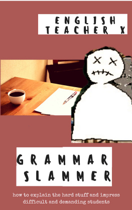 English Teacher X - Grammar Slammer: How to Explain the Hard Stuff and Impress Difficult and Demanding Students