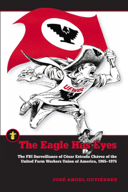 José Angel Gutiérrez The Eagle Has Eyes: The FBI Surveillance of César Estrada Chávez of the United Farm Workers Union of America, 1965–1975