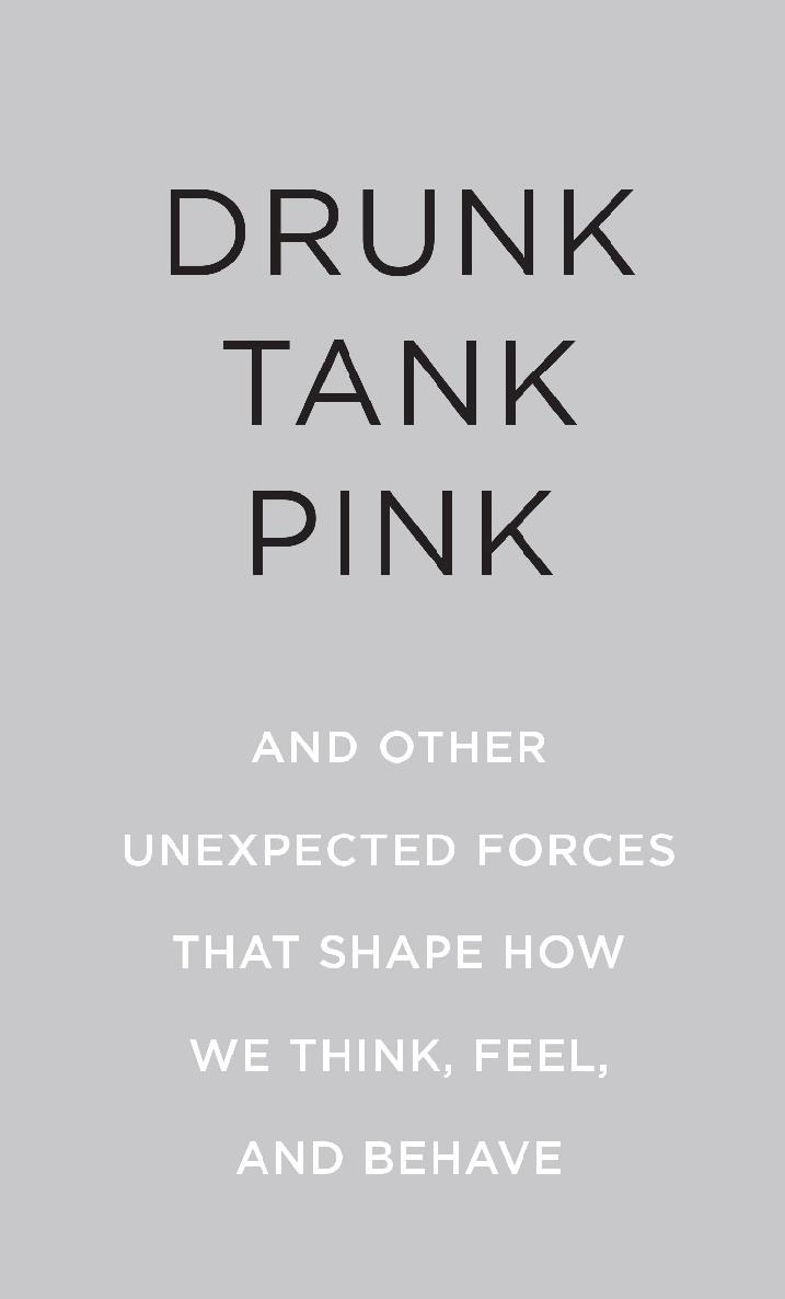 Drunk Tank Pink And Other Unexpected Forces that Shape How We Think Feel and Behave - image 2