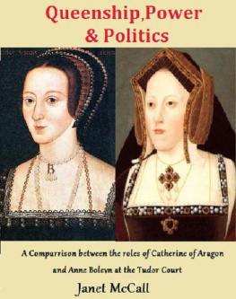 Janet McCall Queenship, Power & Politics: A Comparison between the roles of Catherine of Aragon and Anne Boleyn at the Tudor Court