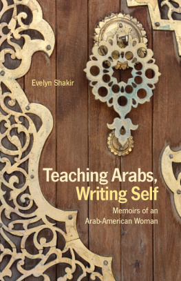 Evelyn Shakir - Teaching Arabs, Writing Self: Memoirs of an Arab-American Woman