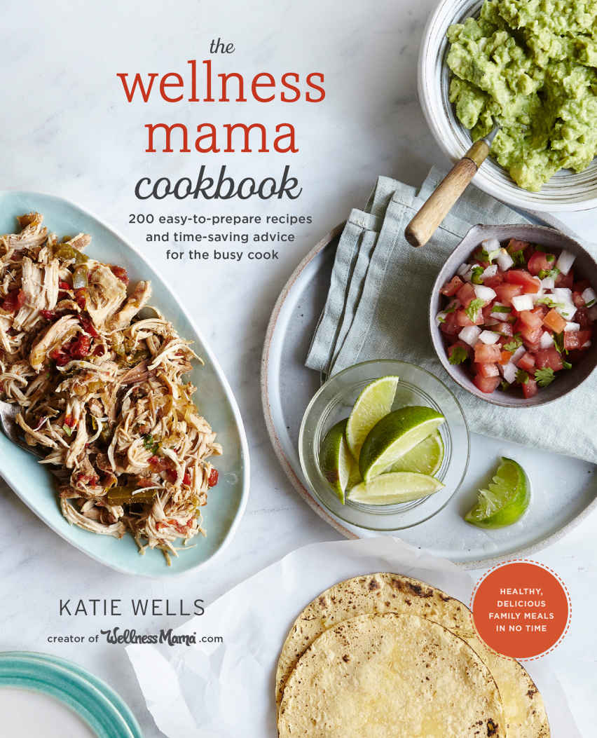 The Wellness Mama Cookbook 200 Easy-to-prepare Recipes and Time-saving Advice for the Busy Cook - photo 1