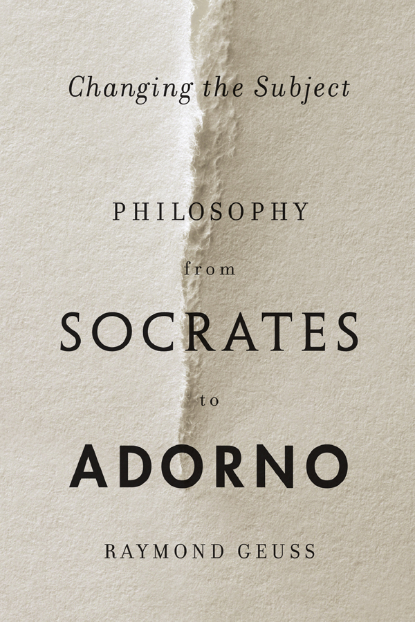 CHANGING THE SUBJECT Philosophy from Socrates to Adorno RAYMOND GEUSS - photo 1