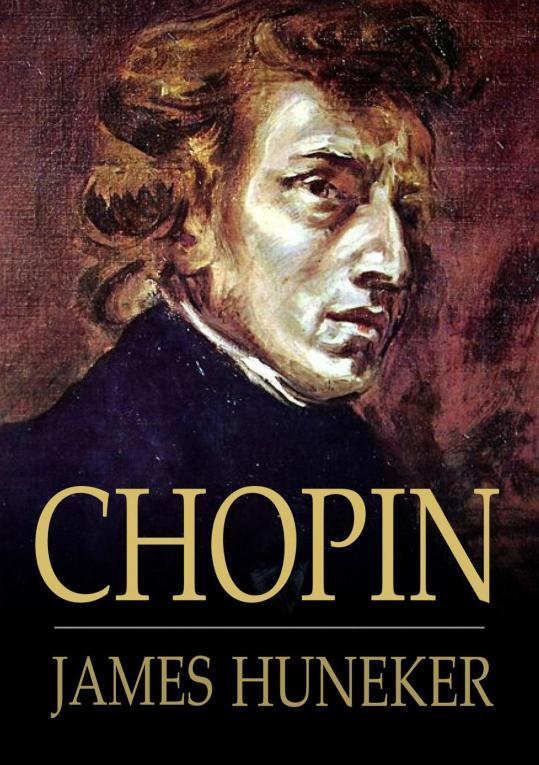 CHOPIN THE MAN AND HIS MUSIC JAMES HUNEKER Chopin The Man and His - photo 1