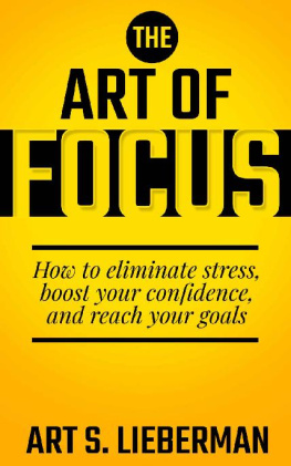 Art. S. Lieberman The Art of Focus How To Eliminate Stress, Boost Your Confidence, And Reach Your Goals