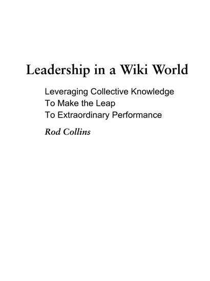 LEADERSHIP IN A WIKI WORLD Leveraging Collective Knowledge to Make the Leap to - photo 2