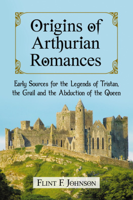 Flint F. Johnson - Origins of Arthurian Romances: Early Sources for the Legends of Tristan, the Grail and the Abduction of the Queen