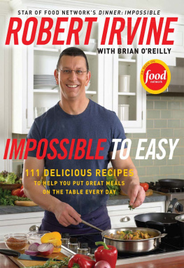 Robert Irvine - Impossible to Easy: 111 Delicious Recipes to Help You Put Great Meals on the Table Every Day