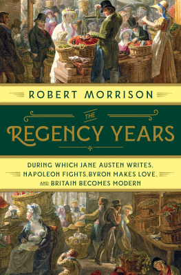 Robert Morrison - The Regency Years: During Which Jane Austen Writes, Napoleon Fights, Byron Makes Love, and Britain Becomes Modern