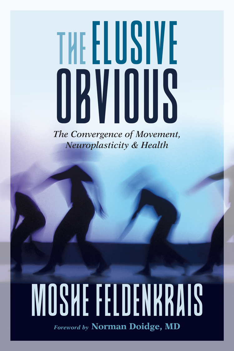 Praise for The Elusive Obvious Moshe Feldenkrais was a unique visionary and - photo 1