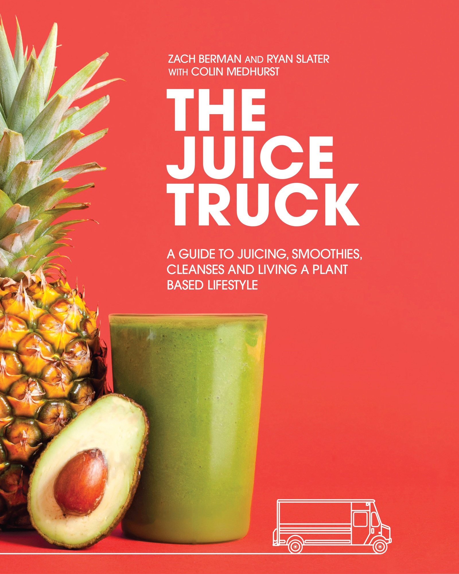 The Juice Truck A Guide to Juicing Smoothies Cleanses and Living a Plant-Based Lifestyle - photo 1