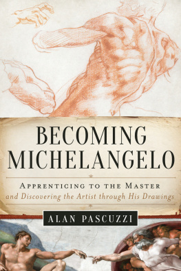 Alan Pascuzzi Becoming Michelangelo: Apprenticing to the Master, and Discovering the Artist through His Drawings