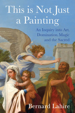 Bernard Lahire - This is Not Just a Painting: An Inquiry into Art, Domination, Magic and the Sacred