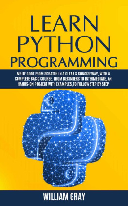 William Gray - Learn Python Programming: Write code from scratch in a clear & concise way, with a complete basic course. From beginners to intermediate, an hands-on project with examples, to follow step by step