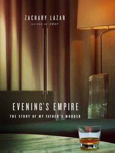 Zachary Lazar Evenings Empire: The Story of My Fathers Murder