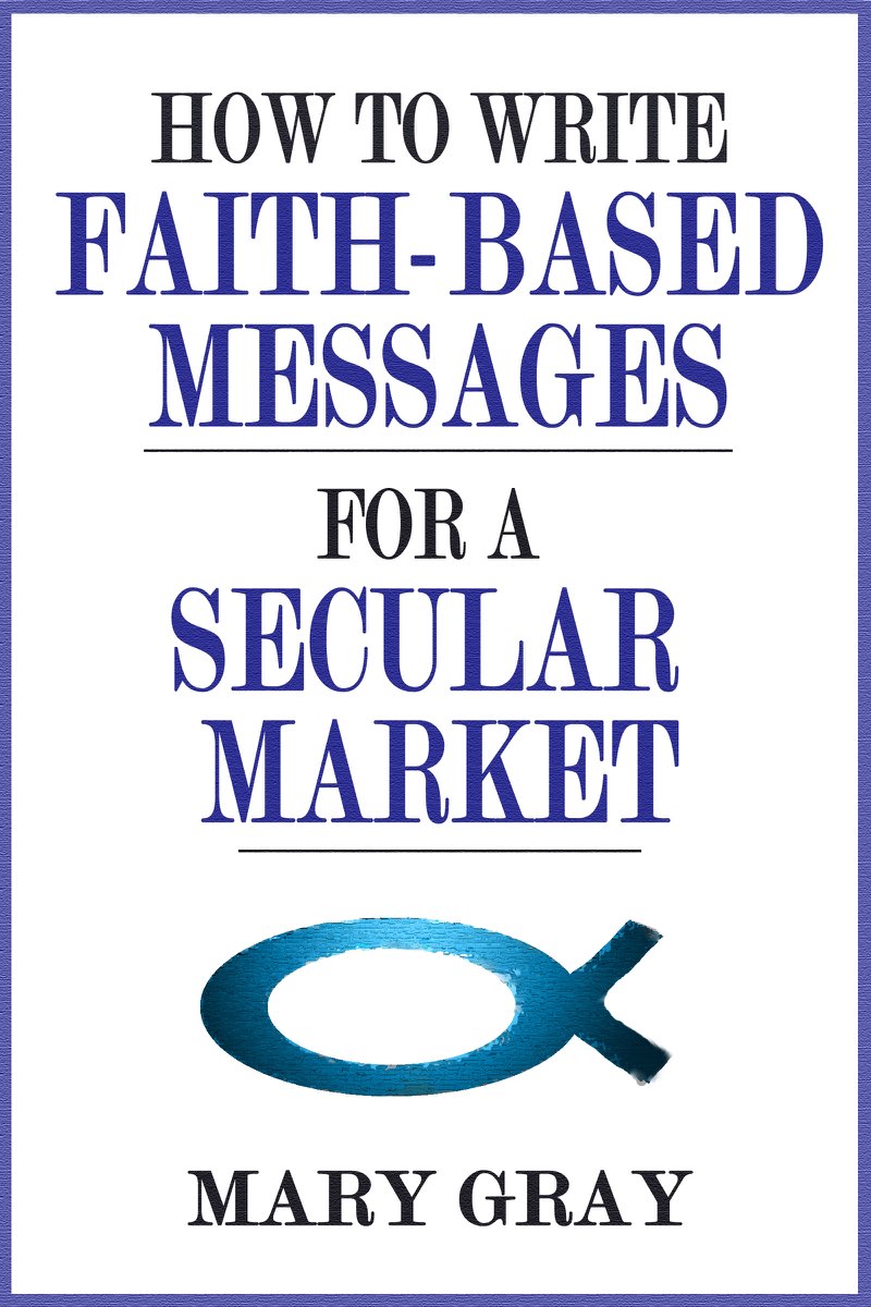 HOW TO WRITE FAITH-BASED MESSAGES FOR A SECULAR MARKET Mary Gray C - photo 1