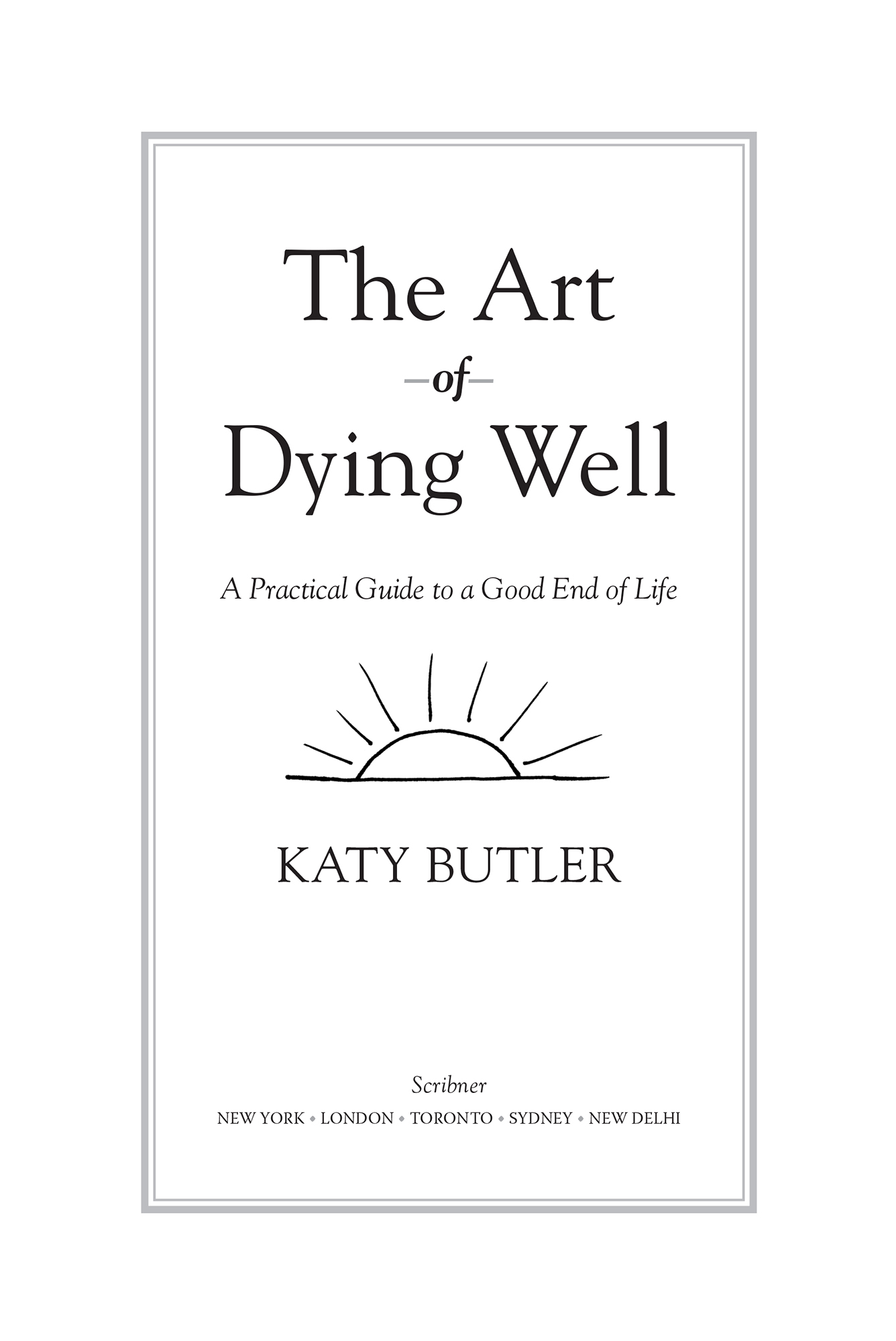 The Art of Dying Well A Practical Guide to a Good End of Life - image 1