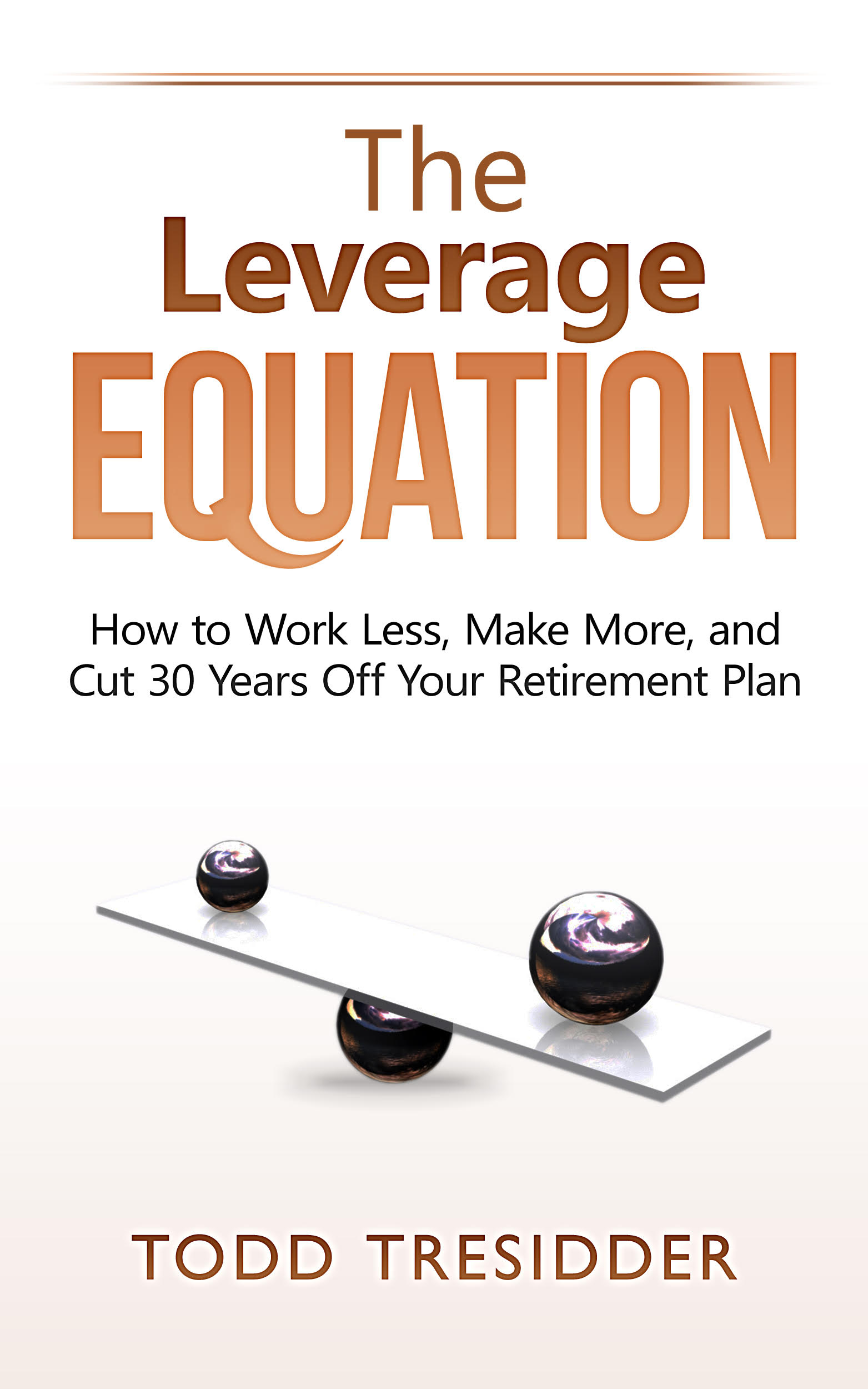 The Leverage Equation How to Work Less Make More and Cut 30 Years Off Your - photo 1