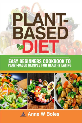 Anne W Boles - PLANT-BASED DIET: Easy Beginners Cookbook to Plant-Based Recipes for Healthy Eating