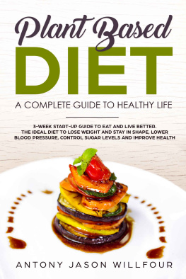 Antony Jason Willfour Plant-Based Diet. A Complete Guide To Healthy Life: (3-Week Start-Up Guide To Eat And Live Beter. The Ideal To Lose Weight And Stay in Shape, Lower Bood Pressure, Control Sugar Levels.)