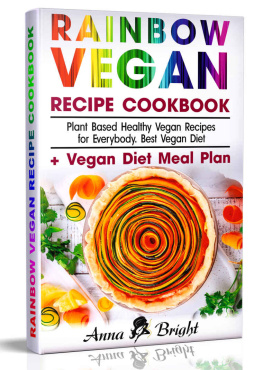 Anna Bright - Rainbow Vegan Recipe Cookbook: Easy Plant Based Healthy Vegan Recipes for Everybody. Best 7 Days Vegan Diet (+ Simple Meal Plan for Vegans for Weight Loss, Detox, Cleanse and Healthy Life)