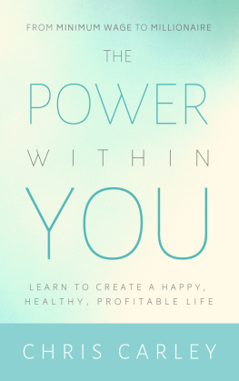 Chris Carley The Power Within You: Learn to Create a Happy, Healthy, Profitable Life