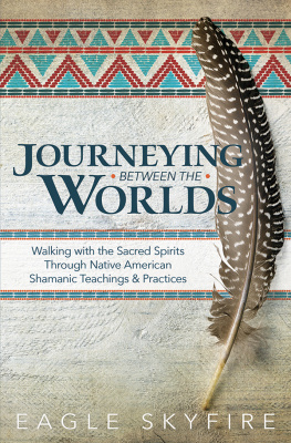 Eagle Skyfire - Journeying Between the Worlds: Walking with the Sacred Spirits Through Native American Shamanic Teachings & Practices