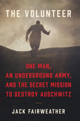 Jack Fairweather The Volunteer: One Man’s Mission to Lead an Underground Army Inside Auschwitz and Stop the Holocaust