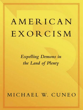 American Exorcism Expelling Demons in the Land of Plenty MICHAEL W CUNEO - photo 1