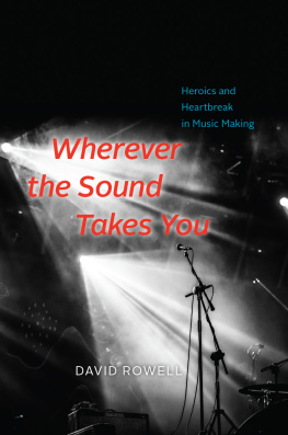 David Rowell - Wherever the Sound Takes You: Heroics and Heartbreak in Music Making