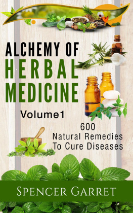 Spencer Garret Alchemy of Herbal Medicine: 600 Natural Remedies to Cure Diseases, Volume 1