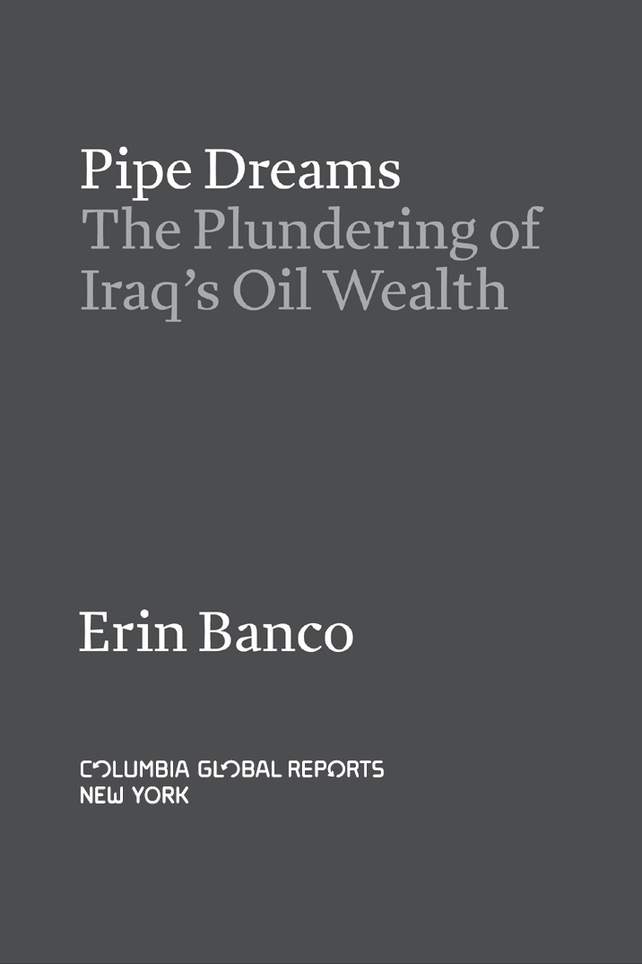 Pipe Dreams The Plundering of Iraqs Oil Wealth Copyright 2018 by Erin Banco All - photo 3