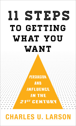 Charles U. Larson Eleven Steps to Getting What You Want: Persuasion and Influence in the 21st Century