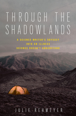 Julie Rehmeyer Through the Shadowlands: A Science Writer’s Odyssey into an Illness Science Doesn’t Understand