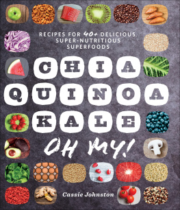 Cassie Johnston - Chia, Quinoa, Kale, Oh My! Recipes for 40+ Delicious, Super-Nutritious, Superfoods