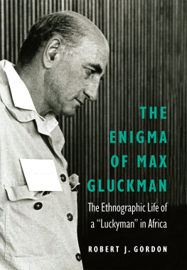 Robert J Gordon - The Enigma of Max Gluckman: The Ethnographic Life of a Luckyman in Africa