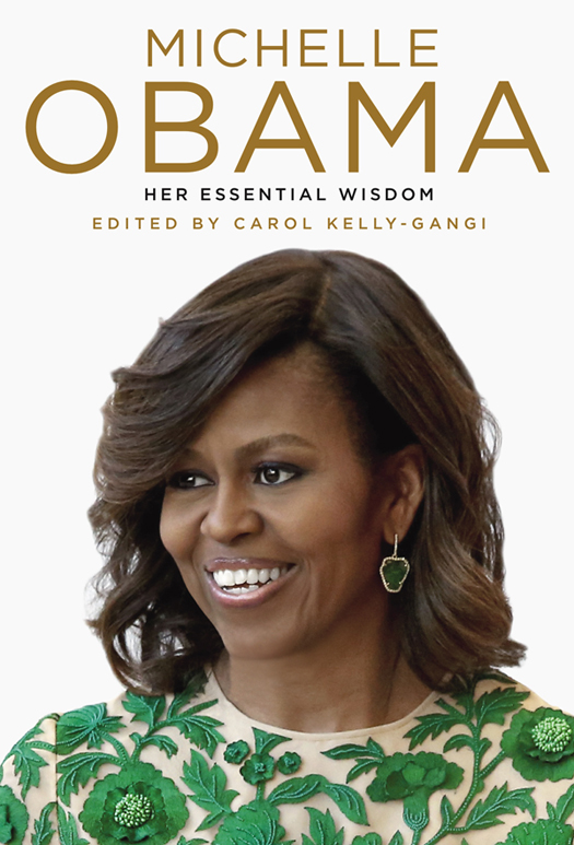 MICHELLE OBAMA HER ESSENTIAL WISDOM EDITED BY CAROL KELLY-GANGI To my - photo 1