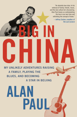 Alan Paul Big in China: My Unlikely Adventures Raising a Family, Playing the Blues, and Becoming a Star in Beijing  