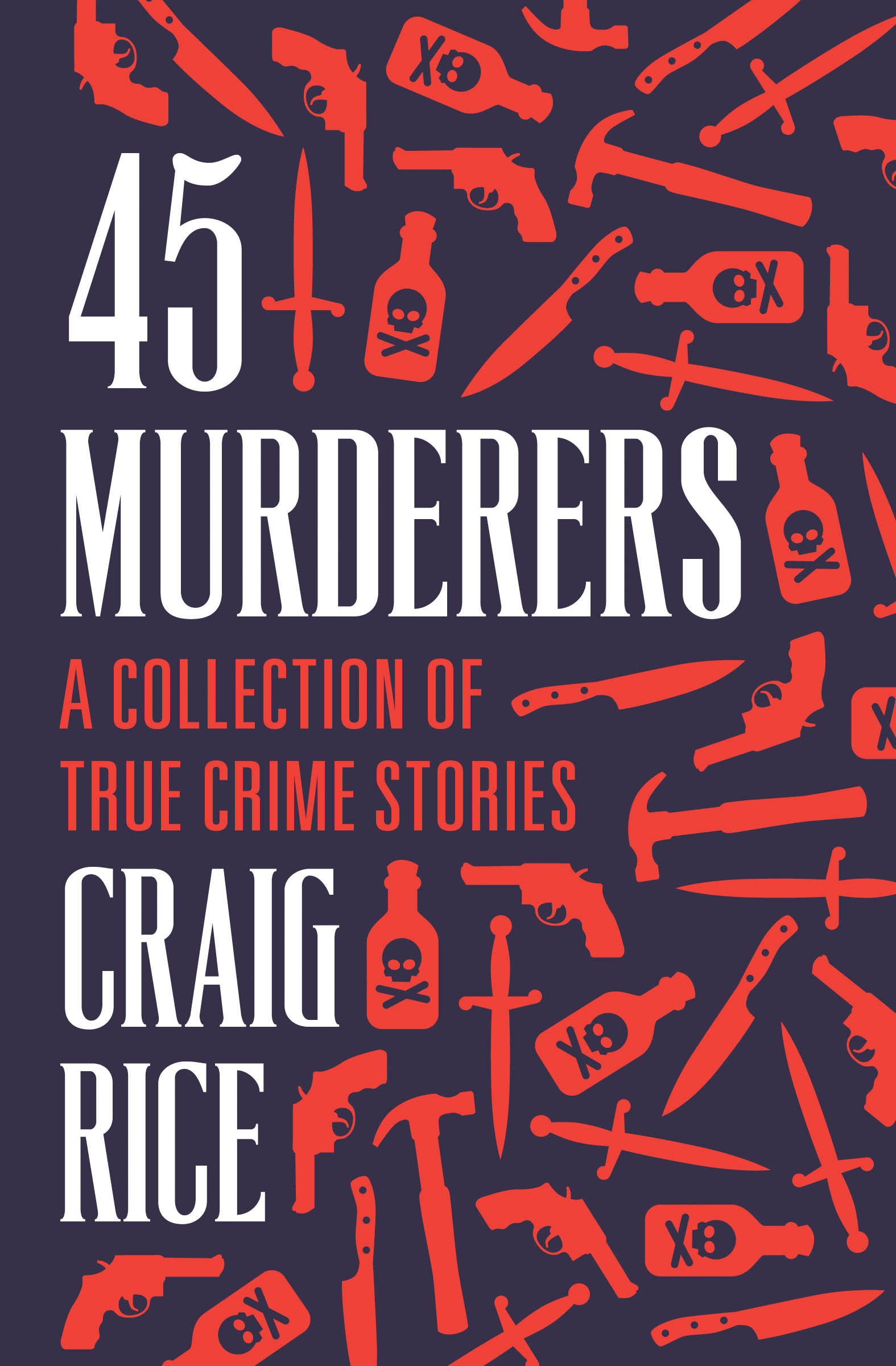 45 Murderers A Collection of True Crime Stories Craig Rice - photo 1