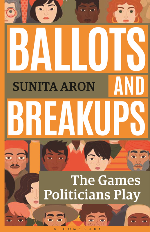 BALLOTS AND BREAKUPS The Games Politicians Play SUNITA ARON BLOOMSBURY INDIA - photo 1