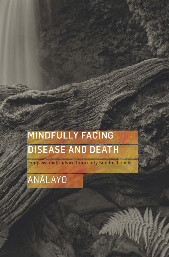 Praise for Mindfully Facing Disease and Death Anlayos first-person experience - photo 1