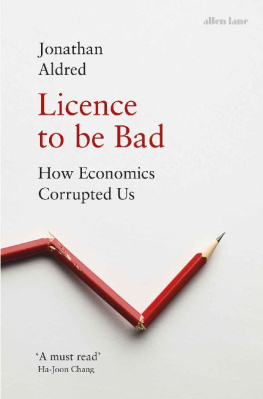 Jonathan Aldred - Licence to be Bad: How Economics Corrupted Us