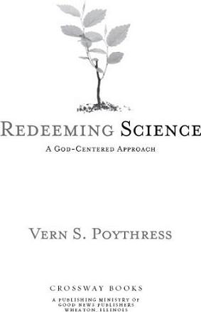 Redeeming Science A God-Centered Approach Copyright 2006 by Vern S Poythress - photo 1