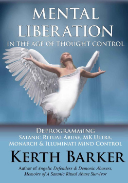 Kerth Barker Mental Liberation in the Age of Thought Control: Deprogramming Satanic Ritual Abuse, Mk Ultra, Monarch & Illuminati Mind Control