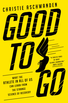 Christie Aschwanden Good to Go: What the Athlete in All of Us Can Learn from the Strange Science of Recovery