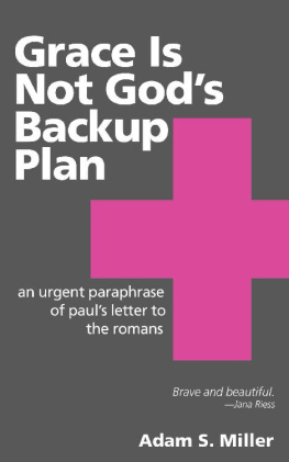 Adam S. Miller - Grace Is Not God’s Backup Plan: An Urgent Paraphrase of Paul’s Letter to the Romans