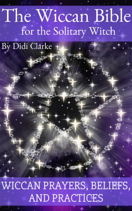 Didi Clarke - The Wiccan Bible for the Solitary Witch: Wiccan Prayers, Beliefs, and Practices