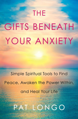 Pat Longo - The Gifts Beneath Your Anxiety Simple Spiritual Tools to Find Peace, Awaken the Power Within, and Heal Your Life